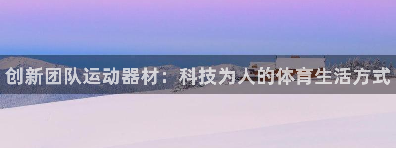 意昂体育5(KGAME)平台注册：创新团队运动器材：