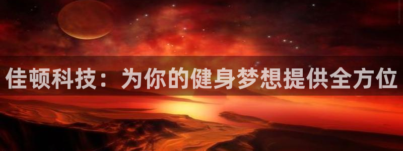 意昂5(KGAME)娱乐下载：佳顿科技：为你的健身梦