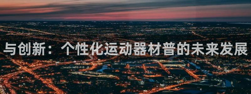 意昂5(KGAME)娱乐首页官网下载：与创新：个性化