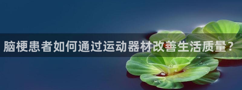 意昂体育5(KGAME)招商电话地址是多少：脑梗患者