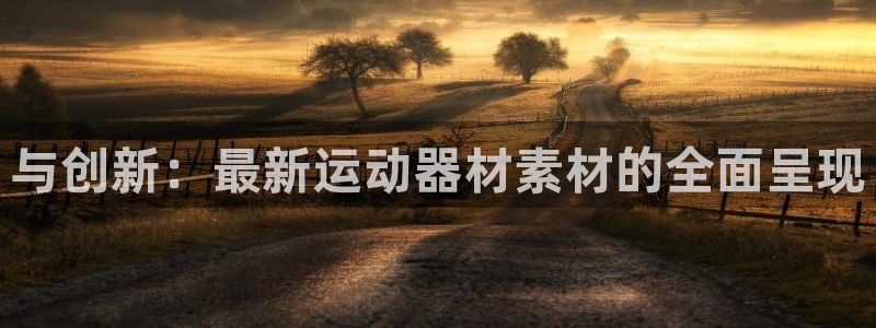 意昂体育5(KGAME)招商电话地址：与创新：最新运