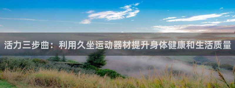 意昂5(KGAME)娱乐下载：活力三步曲：利用久坐运