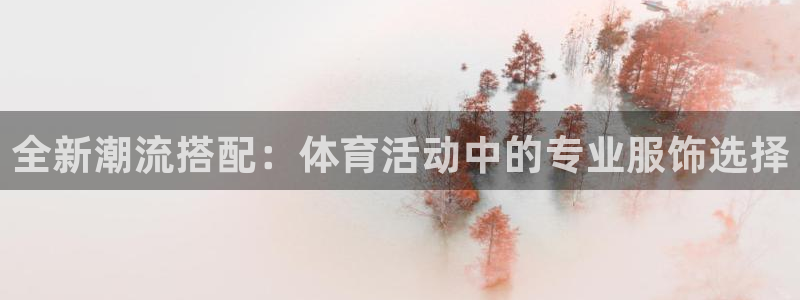 球客岛：全新潮流搭配：体育活动中的专业服饰选择