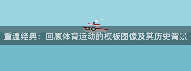 球客岛：重温经典：回顾体育运动的模板图像及其历史背景
