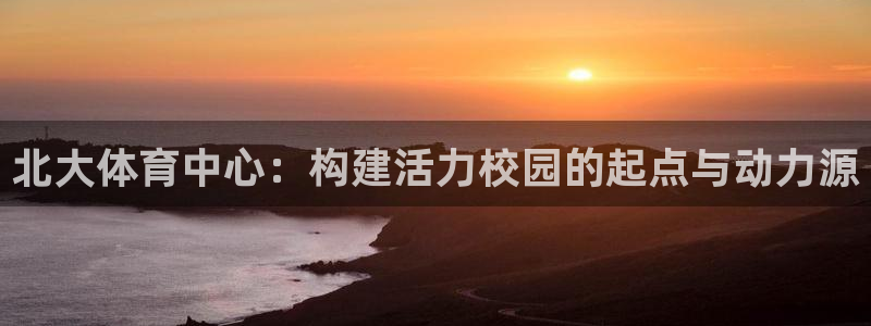 球客岛：北大体育中心：构建活力校园的起点与动力源
